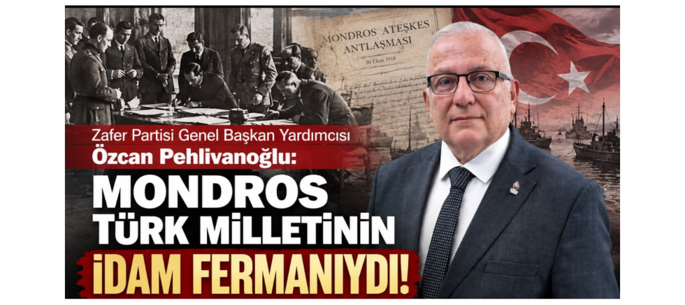Zafer Partili Pehlivanoğlu: Mondros Türk Milletinin İdam Fermanıydı! - GÜNDEM - İnternetin Ajansı